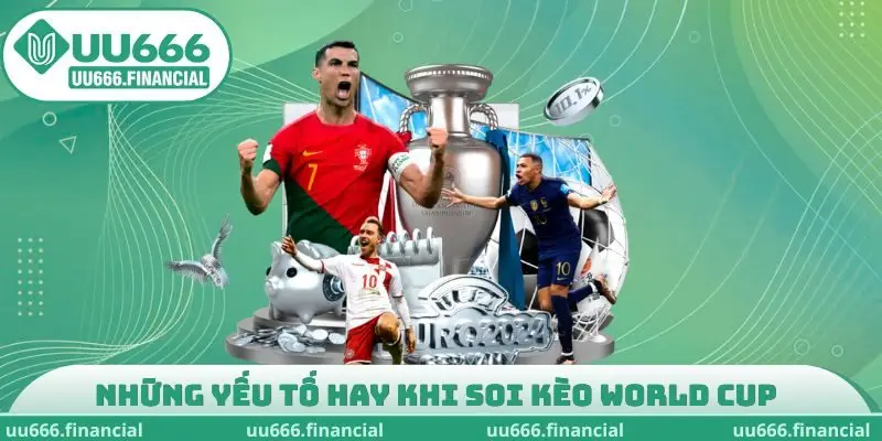 Những yếu tố hay khi soi kèo World Cup