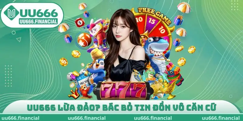 UU666 lừa đảo? Bác bỏ tin đồn vô căn cứ